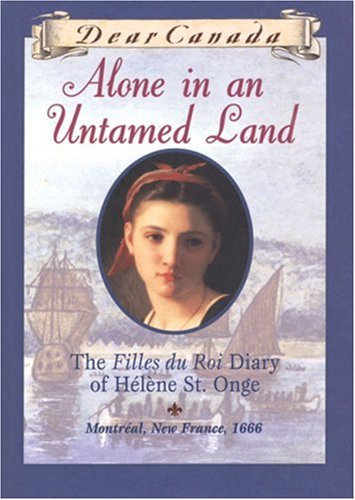 Dear Canada : Alone in an Untamed Land :The Filles du Roi Diary of Helene St. Onge